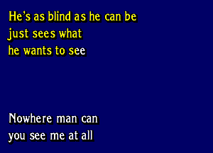 He's as blind as he can be
just sees what
he wants to see

Nowhere man can
you see me at all