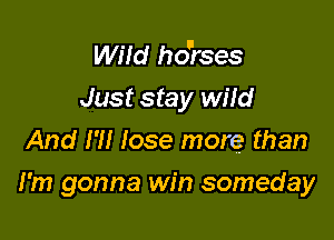 WHd ho'rses
Just stay wild
And I'll lose more than

I'm gonna win someday