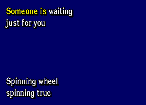 Someone is waiting
just fOI you

Spinning wheel
spinning true