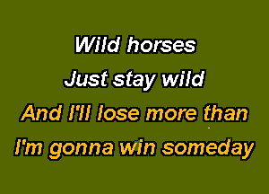 WHd horses
Just stay wild

And I'll lose more than

I'm gonna win someday