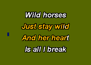 Wild horses
Just stay wild

And her heart
Is an I break