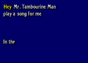 Hey Mr. Tambourine Man
playa song for me