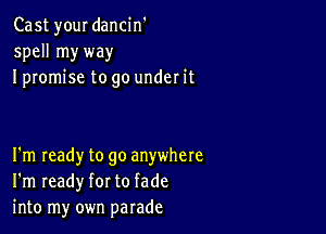 Cast your dancin'
spell myway
I promise to go under it

I'm Ieady to go anywhere
I'm ready for to fade
into my own parade