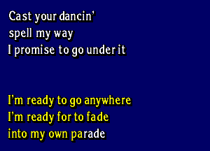 Cast your dancin'
spell myway
I promise to go under it

I'm Ieady to go anywhere
I'm ready for to fade
into my own parade