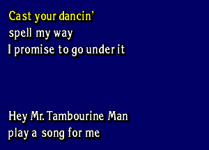 Cast your dancin'
spell my way
I promise to go under it

Hey MLTambourine Man
play a song for me