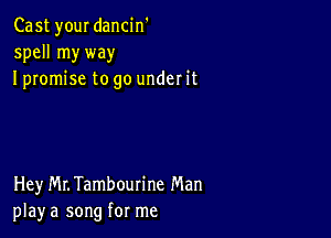 Cast your dancin'
spell my way
I promise to go under it

Hey MLTambourine Man
play a song for me