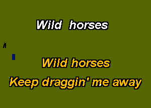 Wild horses

Wild horses

Keep draggin' me away