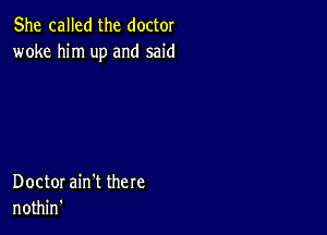 She called the doctor
woke him up and said

Doctor ain't there
nothin'