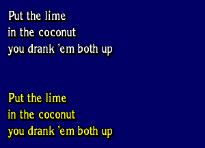 Put the lime
in the coconut
you drank 'em both up

Put the lime
in the coconut
you drank 'em both up