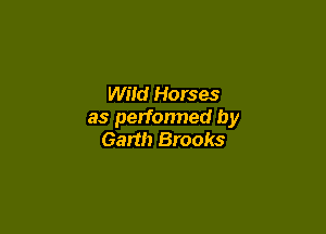 Wild Horses

as perfonned by
Garth Brooks