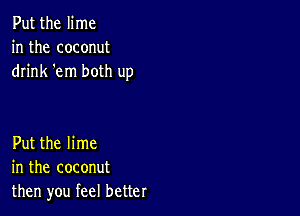 Put the lime
in the coconut
drink 'em both up

Put the lime
in the coconut
then you feel better