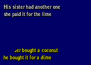 His sister had another one
she paid it for the lime

Jer bought a coconut
he bought it for a dime