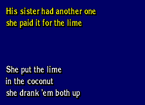 His sister had another one
she paid it for the lime

She put the lime
in the coconut
she drank 'em both up