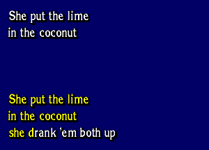 She put the lime
in the coconut

She put the lime
in the coconut
she drank 'em both up