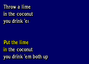 Throw a lime
in the coconut
you drink 'el

Put the lime
in the coconut
you drink 'em both up