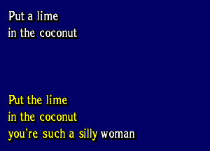 Put a lime
in the coconut

Put the lime
in the coconut
you're such a sill)r woman