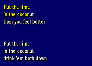 Put the lime
in the coconut
then you feel better

Put the lime
in the coconut
drink 'em both down