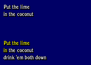 Put the lime
in the coconut

Put the lime
in the coconut
drink 'em both down