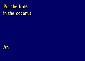 Put the lime
in the coconut