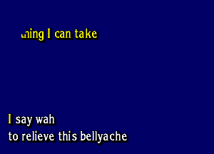 wing I can take

I say wah
to relieve this bellyache