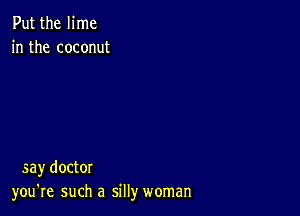 Put the lime
in the coconut

saydoctor
you're such a silly woman