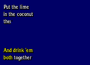 Put the lime
in the coconut
the)

And drink 'em
both together