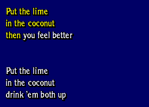 Put the lime
in the coconut
then you feel better

Put the lime
in the coconut
drink 'em both up