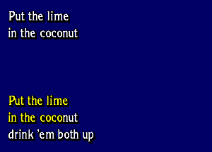 Put the lime
in the coconut

Put the lime
in the coconut
drink 'em both up