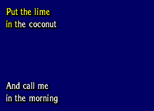 Put the lime
in the coconut

And call me
in the morning