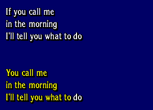 If you call me
in the moming
I'll tell you what to do

You call me
in the morning
I'll tell you what to do