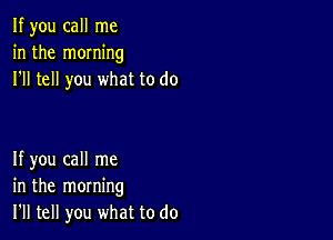 If you call me
in the moming
I'll tell you what to do

If you call me
in the morning
I'll tell you what to do