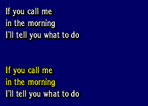 If you call me
in the moming
I'll tell you what to do

If you call me
in the morning
I'll tell you what to do