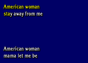 American woman
stay away rom me

American woman
mama let me be