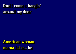 Don't come a-hangin'
around my door

American woman
mama let me be