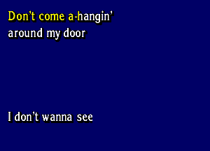 Don't come a-hangin'
around my door

I don't wanna see