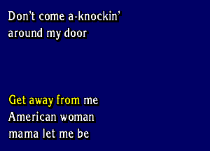 Don't come a-knockin
around my door

Get away from me
American woman
mama let me be