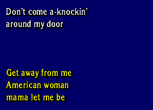 Don't come a-knockin
around my door

Get away from me
American woman
mama let me be