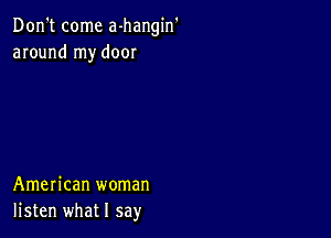 Don't come a-hangin'
around my door

American woman
listen what I say