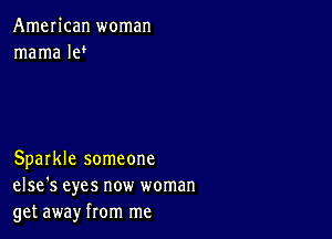 AmeIican woman
mama l9!

Sparkle someone
else's eyes now woman
get away from me