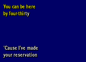 You can be here
by fouI-thirty

'Cause I've made
your reservation