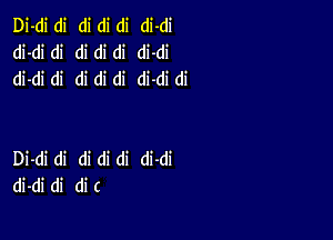 Di-di di di di di di-di
di-di di di di di di-di
di-di di di di di di-di di

Di-di di di di di di-di
di-di di di (