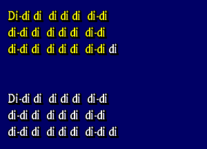 Di-di di di di di di-di
di-di di di di di di-di
di-di di di di di di-di di

Di-di di di di di di-di
di-di di di di di di-di
di-di di di di di di-di di