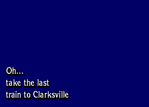 Oh...
take the last
train to Clarksville