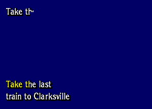 Take the last
train to Clarksville