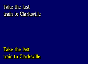 Take the last
train to Clarksville

Take the last
train to Clarksville