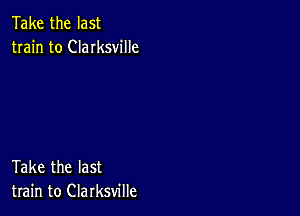 Take the last
train to Clarksville

Take the last
train to Clarksville