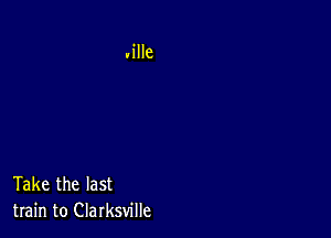 Take the last
train to Clarksville