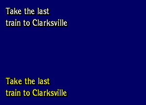 Take the last
train to Clarksville

Take the last
train to Clarksville