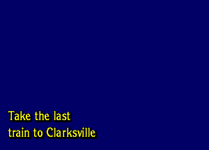 Take the last
train to Clarksville