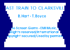 AST TRAIN TO CLARKSVILL
B. Harf - T. Boyce

6 Screen Gems - EMI Music,
RighTs reservedllmernafional
a pyrighf securedlUsed by permis-